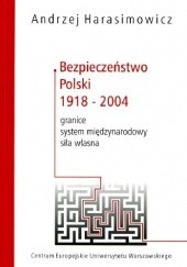 Okładka książki Bezpieczeństwo Polski 1918-2004. Granice, System międzynarodowy, Siła własna Andrzej Harasimowicz