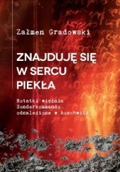 Okładka książki Znajduję się w sercu piekła. Notatki więźnia Sonderkommando odnalezione w Auschwitz Załmen Gradowski