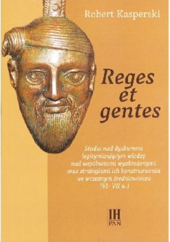 Reges et gentes. Studia nad dyskursem legitymizującym władzę nad wspólnotami wyobrażonymi oraz strategiami ich konstruowania we wczesnym średniowieczu (VI-VII w.) pdf chomikuj