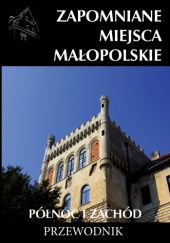 Okładka książki Zapomniane miejsca Małopolskie 2. Północ i zachód Mateusz Porębski