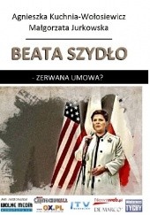 Okładka książki Beata Szydło - zerwana umowa? Małgorzata Jurkowska, Agnieszka Kuchnia - Wołosiewicz