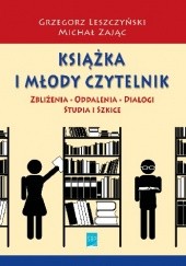 Okładka książki Książka i młody czytelnik: zbliżenia, oddalenia, dialogi. Studia i szkice Grzegorz Leszczyński, Michał Zając