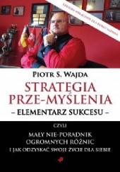 Okładka książki Strategia prze-myślenia - elementarz sukcesu - czyli mały nie-poradnik ogromnych różnic i jak odzyskać swoje życie dla siebie Piotr S. Wajda