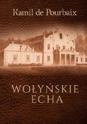 Okładka książki Wołyńskie echa. Historia mojego życia piórem ujęta Kamil de Pourbaix