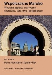 Okładka książki Współczesne Maroko. Wybrane aspekty historyczne, społeczne, kulturowe i gospodarcze Piotr Niziński, Karolina Rak