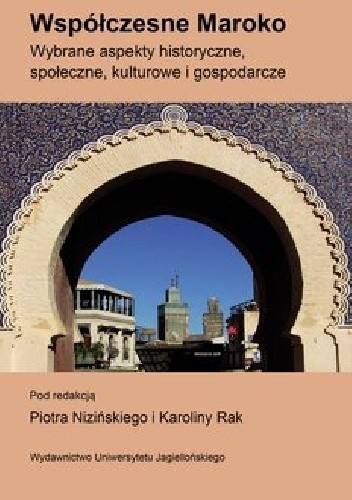 Okładka książki Współczesne Maroko. Wybrane aspekty historyczne, społeczne, kulturowe i gospodarcze Piotr Niziński, Karolina Rak