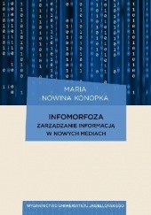 Okładka książki Infomorfoza. Zarządzanie informacją w nowych mediach Maria Nowina-Konopka