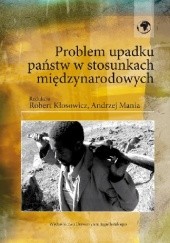 Okładka książki Problem upadku państw w stosunkach międzynarodowych Robert Kłosowicz, Andrzej Mania