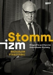 Okładka książki Stommizm. Biografia polityczna Stanisława Stommy Radosław Ptaszyński