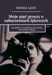 Okładka książki Moje pięć groszy o zaburzeniach lękowych Monika Gajos