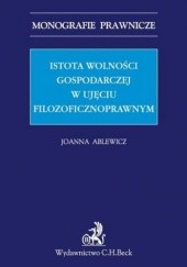 Okładka książki Istota wolności gospodarczej w aspekcie filozoficznoprawnym Ablewicz Joanna