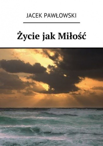 Okładka książki Życie jak Miłość Jacek Pawłowski