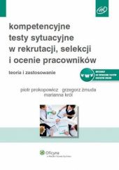 Okładka książki Kompetencyjne testy sytuacyjne w rekrutacji, selekcji i ocenie pracowników Marianna Król, Piotr Prokopowicz, Grzegorz Żmuda