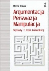 Okładka książki Argumentacja perswazja manipulacja. Wykłady z teorii komunikacji Marek Tokarz