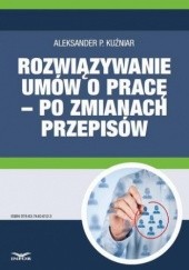 Okładka książki Rozwiązywanie umów o pracę po zmianach przepisów P. Kuźniar Aleksander