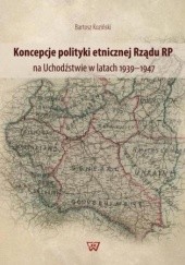 Okładka książki Koncepcje polityki etnicznej Rządu RP na Uchodźstwie w latach 1939-1947 Bartosz Koziński