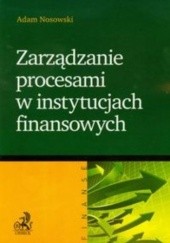 Okładka książki Zarządzanie procesami w instytucjach finansowych Adam Nosowski