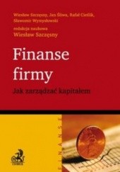 Okładka książki Finanse firmy Jak zarządzać kapitałem Rafał Cieślik, Jan Śliwa, Wiesław Szczęsny