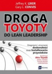 Okładka książki Droga Toyoty do Lean Leadership. Osiągniecie i utrzymanie doskonałości dzięki kształtowaniu przywódców Gary L. Convis, Jeffrey K. Liker