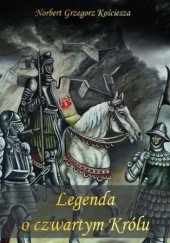 Okładka książki Legenda o czwartym Królu Norbert Grzegorz Kościesza