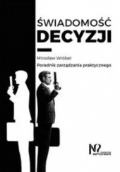 Okładka książki Świadomość decyzji. Poradnik zarządzania praktycznego Mirosław Wróbel