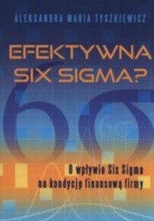 Okładka książki Efektywna Six Sigma? O wpływie Six Sigma na kondycję finansową firmy Aleksandra Maria Tyszkiewicz