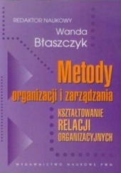 Okładka książki Metody organizacji i zarządzania. Kształtowanie relacji organizacyjnych 