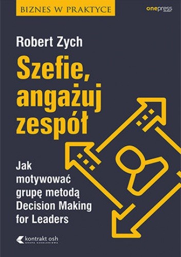 Okładka książki Szefie, angażuj zespół. Jak motywować grupę metodą Decision Making for Leaders Robert Zych