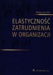 Okładka książki Elastyczność zatrudnienia w organizacji Małgorzata Król