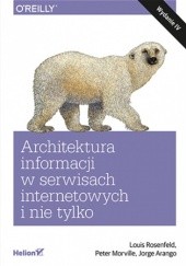 Okładka książki Architektura informacji w serwisach internetowych i nie tylko. Wydanie IV Arango Jorge, Peter Morville, Louis Rosenfeld