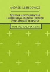 Okładka książki Sprawa uprowadzenia i zabójstwa księdza Jerzego Popiełuszki (raport) Lebiedowicz Andrzej