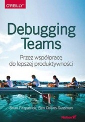 Okładka książki Debugging Teams. Przez współpracę do lepszej produktywności Collins-Sussman Ben, W. Fitzpatrick Brian
