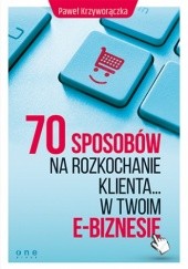 Okładka książki 70 sposobów na rozkochanie KLIENTA... w Twoim e-biznesie Paweł Krzyworączka