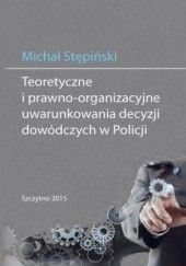 Okładka książki Teoretyczne i prawno-organizacyjne uwarunkowania decyzji dowódczych w Policji Stępiński Michał