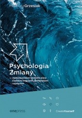 Okładka książki Psychologia Zmiany - najskuteczniejsze narzędzia pracy z ludzkimi emocjami, zachowaniami i myśleniem (miękka oprawa) Mateusz Grzesiak