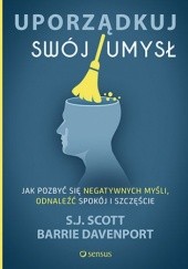 Okładka książki Uporządkuj swój umysł. Jak pozbyć się negatywnych myśli, odnaleźć spokój i szczęście Davenport Barrie, S. J. Scott