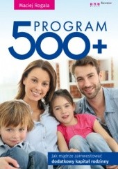 Okładka książki Program 500+. Jak mądrze zainwestować dodatkowy kapitał rodzinny Maciej Rogala