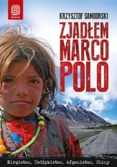 Okładka książki Zjadłem Marco Polo. Kirgistan, Tadżykistan, Afganistan, Chiny Krzysztof Samborski