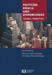 Okładka książki Polityczna kreacja ładu ekonomicznego. Teoria i praktyka Marcin Kalinowski, Andrzej Pieczewski