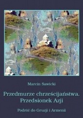 Okładka książki Przedmurze chrześcijaństwa Przedsionek Azji  Podróż do Gruzji i Armenii Marcin Sawicki