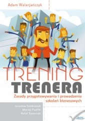 Okładka książki Trening trenera. Zasady przygotowywania i prowadzenia szkoleń biznesowych Adam Walerjańczyk