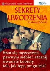 Okładka książki Sekrety uwodzenia. Stan się mężczyzną pewnym siebie i zacznij uwodzić kobiety tak, jak tego pragniesz! Andrzej Zaleski