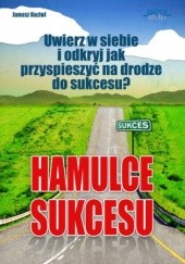 Okładka książki Hamulce sukcesu. Uwierz w siebie i odkryj jak przyspieszyć na drodze do sukcesu? Janusz Kozioł