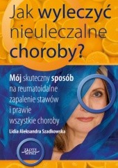 Okładka książki Jak wyleczyć nieuleczalne choroby Lidia Aleksandra Szadkowska