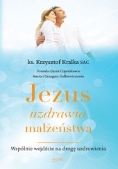 Okładka książki Jezus uzdrawia małżeństwa. Wspólnie wejdźcie na drogę uzdrowienia Krzysztof Kralka SAC