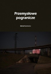 Okładka książki Przemysłowe pogranicze Michał Frąckiewicz