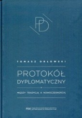 Okładka książki Protokół Dyplomatyczny. Między tradycją a nowoczesnością Tomasz Orłowski