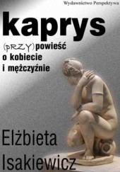 Okładka książki Kaprys. (Przy)powieść o kobiecie i mężczyźnie Elżbieta Isakiewicz