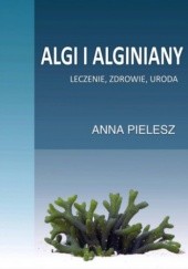 Okładka książki Algi i alginiany. Leczenie, zdrowie, uroda Anna Pielesz