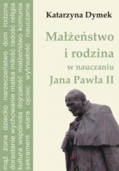 Okładka książki Małżeństwo i rodzina w nauczaniu Jana Pawła II Dymek Katarzyna
